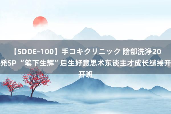 【SDDE-100】手コキクリニック 陰部洗浄20連発SP “笔下生辉”后生好意思术东谈主才成长缱绻开班