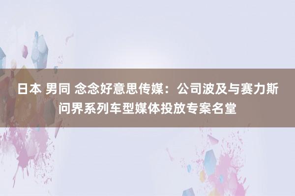 日本 男同 念念好意思传媒：公司波及与赛力斯问界系列车型媒体投放专案名堂