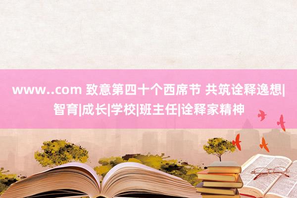 www..com 致意第四十个西席节 共筑诠释逸想|智育|成长|学校|班主任|诠释家精神