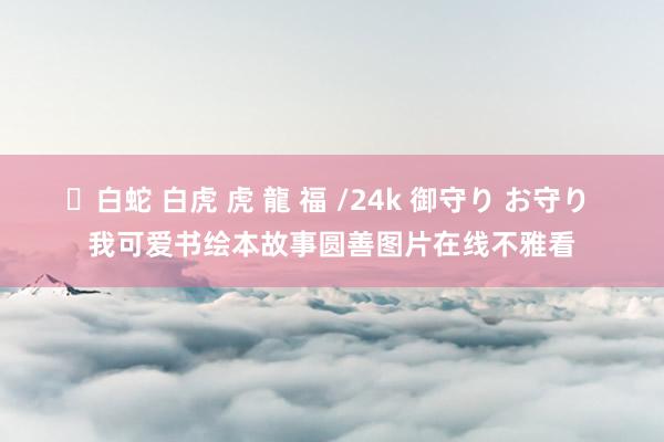 ✨白蛇 白虎 虎 龍 福 /24k 御守り お守り 我可爱书绘本故事圆善图片在线不雅看