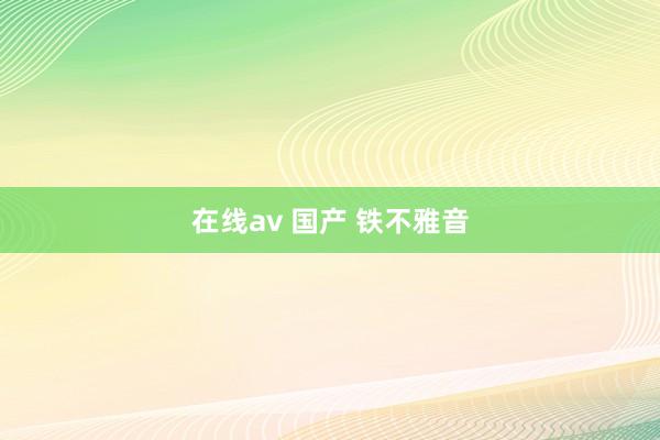 在线av 国产 铁不雅音